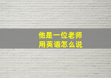 他是一位老师 用英语怎么说